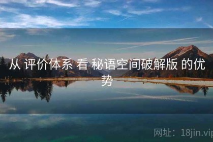 从 评价体系 看 秘语空间破解版 的优势
