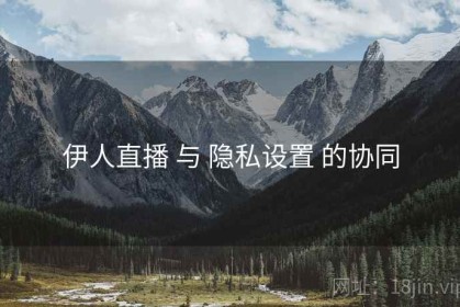 伊人直播 与 隐私设置 的协同