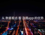 从 数据看点 看 岛遇app 的优势