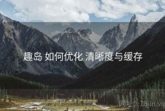 趣岛 如何优化 清晰度与缓存