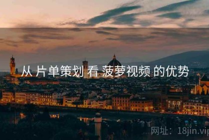 从 片单策划 看 菠萝视频 的优势