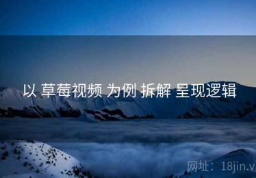 以 草莓视频 为例 拆解 呈现逻辑