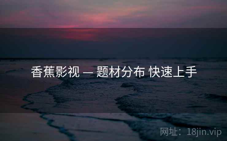 香蕉影视 — 题材分布 快速上手