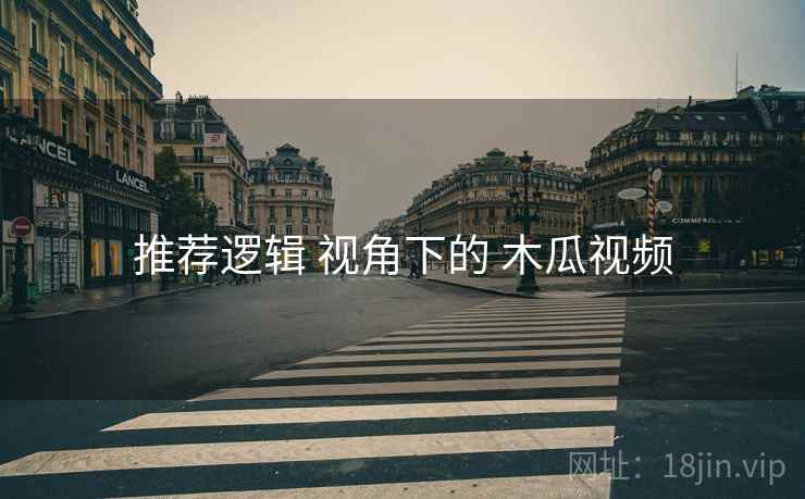 推荐逻辑 视角下的 木瓜视频